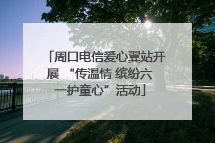 周口电信爱心翼站开展 “传温情 缤纷六一护童心”活动