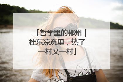 哲学里的郴州｜桂东凉意里，热了一村又一村