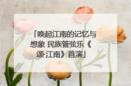 唤起江南的记忆与想象 民族管弦乐《颂·江南》首演
