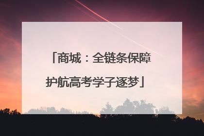 商城：全链条保障护航高考学子逐梦