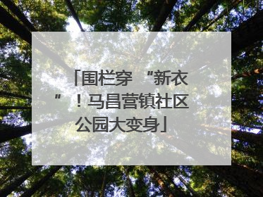 围栏穿 “新衣”！马昌营镇社区公园大变身