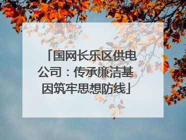 国网长乐区供电公司：传承廉洁基因筑牢思想防线