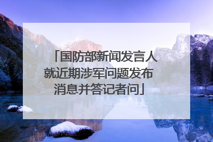国防部新闻发言人就近期涉军问题发布消息并答记者问