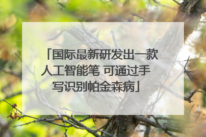 国际最新研发出一款人工智能笔 可通过手写识别帕金森病