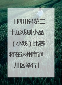四川省第二十届戏剧小品（小戏）比赛将在达州市通川区举行