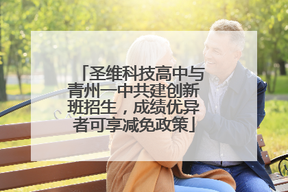 圣维科技高中与青州一中共建创新班招生，成绩优异者可享减免政策