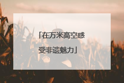 在万米高空感受非遗魅力