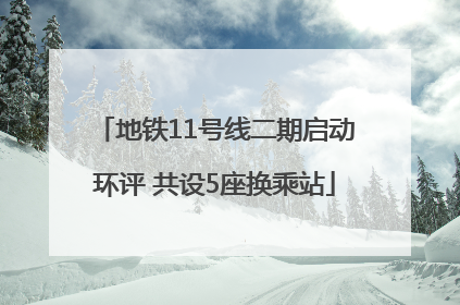 地铁11号线二期启动环评 共设5座换乘站
