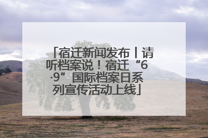 宿迁新闻发布丨请听档案说！宿迁“6·9”国际档案日系列宣传活动上线