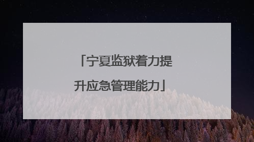 宁夏监狱着力提升应急管理能力