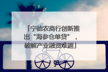 宁德农商行创新推出“海参仓单贷”，破解产业融资难题