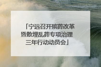 宁远召开殡葬改革暨散埋乱葬专项治理三年行动动员会