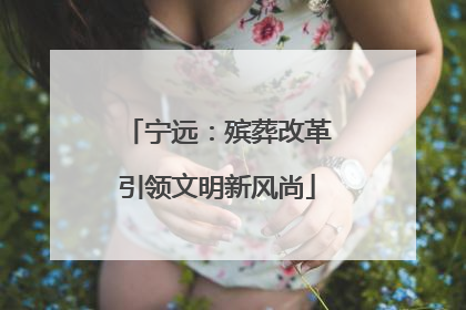 宁远：殡葬改革引领文明新风尚