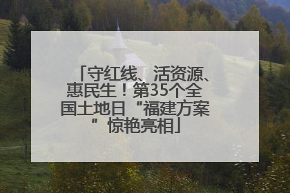 守红线、活资源、惠民生！第35个全国土地日“福建方案”惊艳亮相