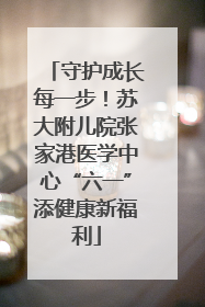 守护成长每一步！苏大附儿院张家港医学中心“六一”添健康新福利