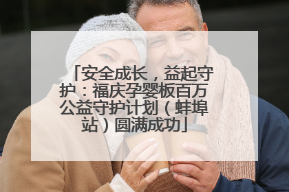 安全成长，益起守护：福庆孕婴板百万公益守护计划（蚌埠站）圆满成功