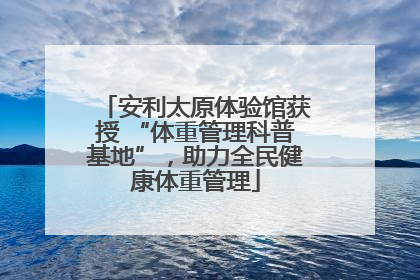安利太原体验馆获授 “体重管理科普基地”，助力全民健康体重管理