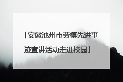安徽池州市劳模先进事迹宣讲活动走进校园