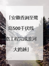 安徽香涧至鹭岛500千伏线路工程完成淮河大跨越
