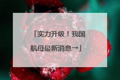 实力升级！我国航母最新消息→