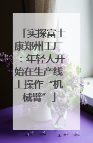 实探富士康郑州工厂：年轻人开始在生产线上操作“机械臂”