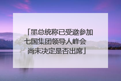墨总统称已受邀参加七国集团领导人峰会 尚未决定是否出席