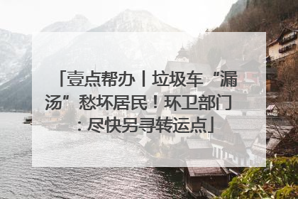 壹点帮办丨垃圾车“漏汤”愁坏居民！环卫部门：尽快另寻转运点