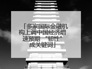 多家国际金融机构上调中国经济增速预期 “韧性”成关键词
