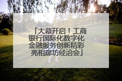 大幕开启！工商银行国际化数字化金融服务创新精彩亮相廊坊经洽会