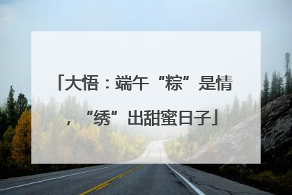 大悟：端午“粽”是情，“绣”出甜蜜日子