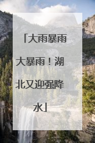 大雨暴雨大暴雨！湖北又迎强降水