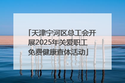 天津宁河区总工会开展2025年关爱职工免费健康查体活动