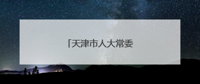 天津市人大常委会任免一批干部