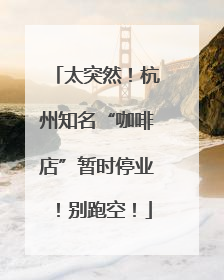 太突然！杭州知名“咖啡店”暂时停业！别跑空！