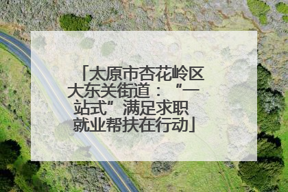 太原市杏花岭区大东关街道：“一站式”满足求职 就业帮扶在行动