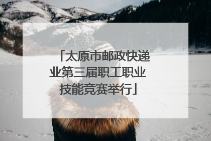 太原市邮政快递业第三届职工职业技能竞赛举行