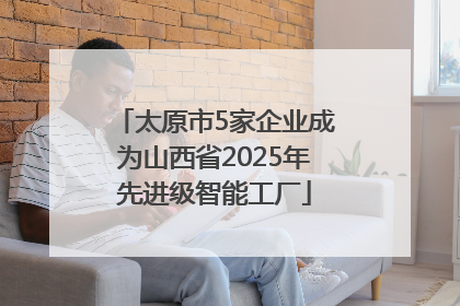 太原市5家企业成为山西省2025年先进级智能工厂
