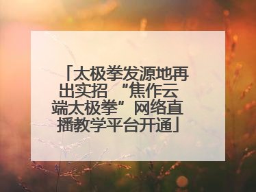 太极拳发源地再出实招 “焦作云端太极拳”网络直播教学平台开通