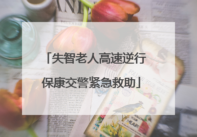 失智老人高速逆行 保康交警紧急救助