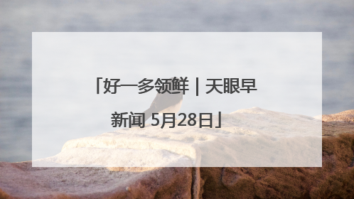 好一多领鲜｜天眼早新闻 5月28日
