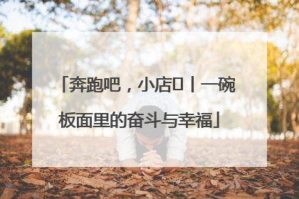奔跑吧，小店㊳丨一碗板面里的奋斗与幸福