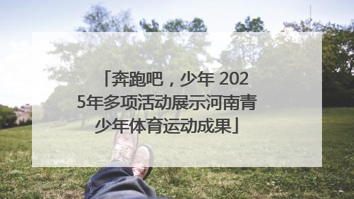 奔跑吧，少年 2025年多项活动展示河南青少年体育运动成果