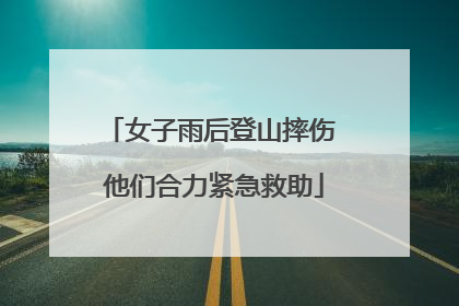 女子雨后登山摔伤 他们合力紧急救助