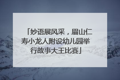 妙语展风采，眉山仁寿小龙人附设幼儿园举行故事大王比赛