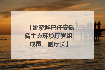 姚晓群已任安徽省生态环境厅党组成员、副厅长