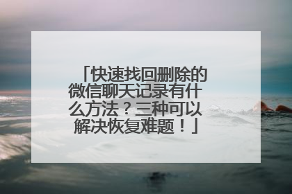 快速找回删除的微信聊天记录有什么方法？三种可以解决恢复难题！