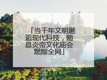 当千年文明邂逅现代科技，随县炎帝文化庙会燃爆全网