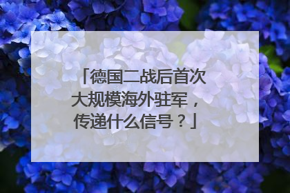 德国二战后首次大规模海外驻军，传递什么信号？