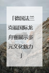 德国法兰克福国际龙舟赛展示多元文化魅力