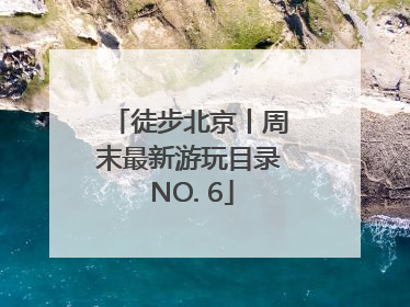 徒步北京丨周末最新游玩目录 NO. 6